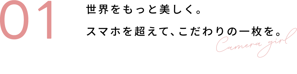 01 世界をもっと美しく。スマホを超えて、こだわりの一枚を。