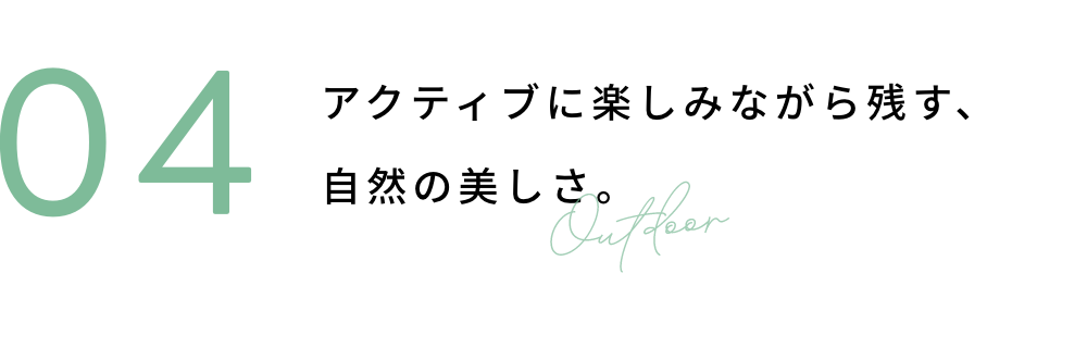 04 アクティブに楽しみながら残す、自然の美しさ。